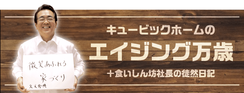 キュービックホームのエイジング万歳＋食いしん坊社長の徒然日記