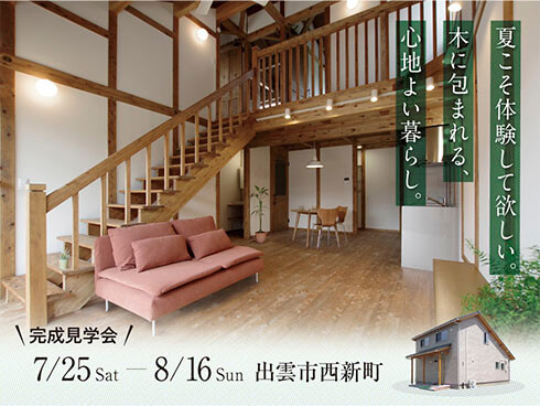 夏こそ体験して欲しい。木に包まれる。心地よい暮らし。完成見学会 7/25 Sat～8/16 Sun　出雲市西新町